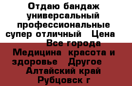 Отдаю бандаж универсальный профессиональные супер отличный › Цена ­ 900 - Все города Медицина, красота и здоровье » Другое   . Алтайский край,Рубцовск г.